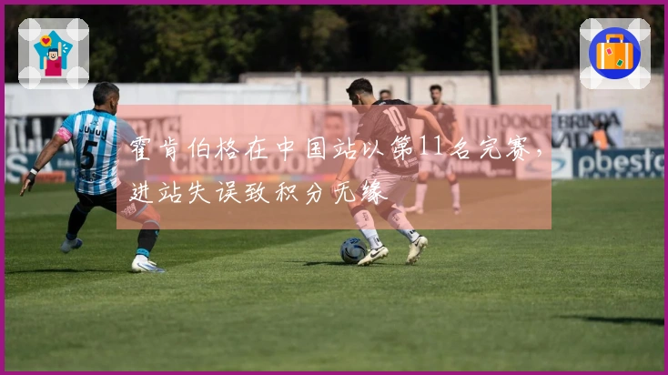 霍肯伯格在中国站以第11名完赛，进站失误致积分无缘