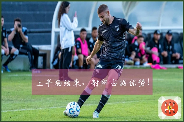 上半场结束，射阳占据优势！