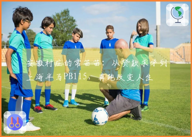 安徽村庄的常苗苗：从贷款求学到上海半马PB115，奔跑改变人生