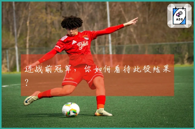 连战前冠军，你如何看待此役结果？