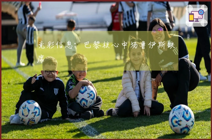 竞彩信息：巴黎核心中场鲁伊斯缺席