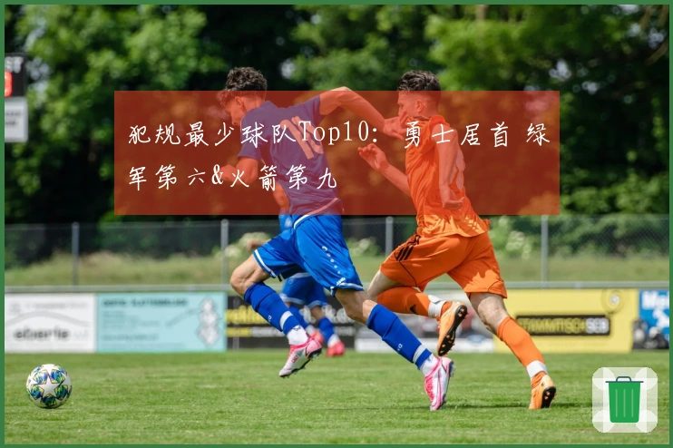 犯规最少球队Top10：勇士居首 绿军第六&火箭第九