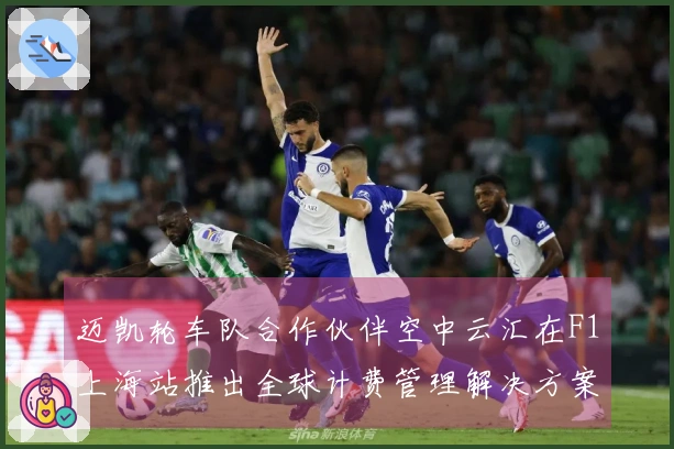 迈凯轮车队合作伙伴空中云汇在F1上海站推出全球计费管理解决方案