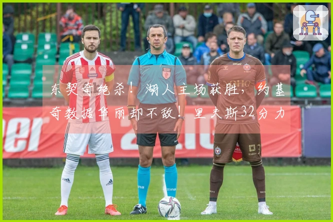 东契奇绝杀！湖人主场获胜，约基奇数据华丽却不敌！里夫斯32分力挽狂澜